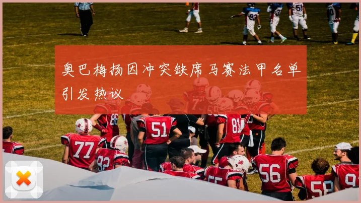 奥巴梅扬因冲突缺席马赛法甲名单引发热议