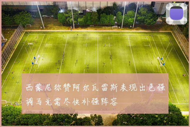 西蒙尼称赞阿尔瓦雷斯表现出色强调马竞需尽快补强阵容