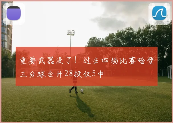 重要武器没了！过去四场比赛哈登三分球合计28投仅5中