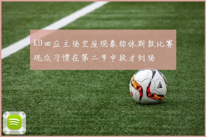 KD回应主场空座现象称休斯敦比赛观众习惯在第二节中段才到场