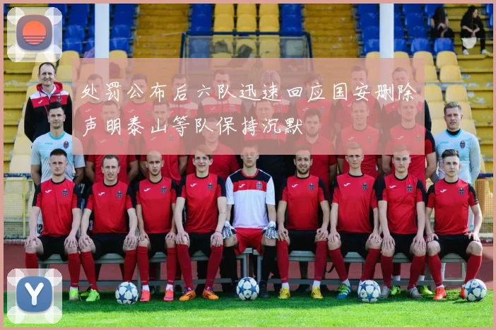 处罚公布后六队迅速回应国安删除声明泰山等队保持沉默