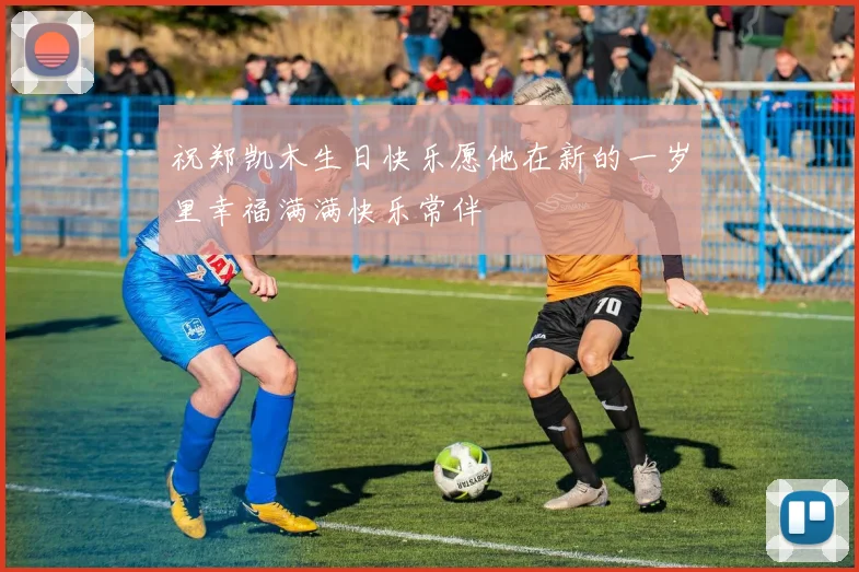 祝郑凯木生日快乐愿他在新的一岁里幸福满满快乐常伴