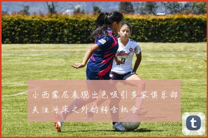 小西蒙尼表现出色吸引多家俱乐部关注河床之外的转会机会