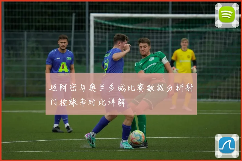 迈阿密与奥兰多城比赛数据分析射门控球率对比详解