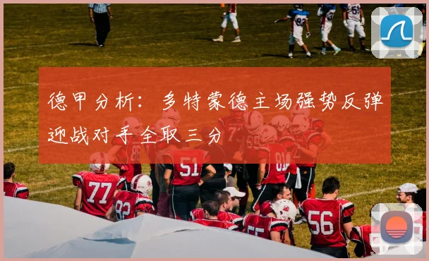 德甲分析：多特蒙德主场强势反弹迎战对手全取三分
